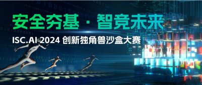 ​ISC.AI 2024创新独角兽沙盒大赛开启，招募AI&安全双域创新力量